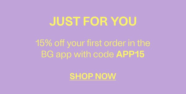 Just For You - 15& off your first order in the BG app with the code APP15 - Shop Now